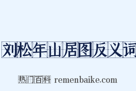 刘松年山居图反义词是什么意思的图片